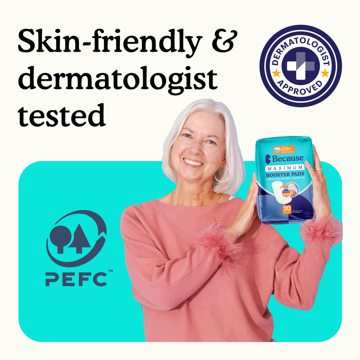 Woman holding package of Because Maximum Booster Pads on a teal and white background with text "skin-friendly and dermatologist tested" with "PEFC" and "dermatologist approved" icons