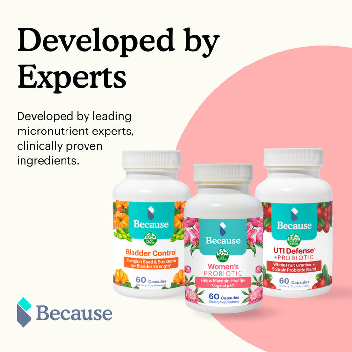 Bottles of Because Women's Probiotics, Bladder control supplements, and UTI defense and probiotic supplements with text "developed by leading micronutrient experts." on white and pink background